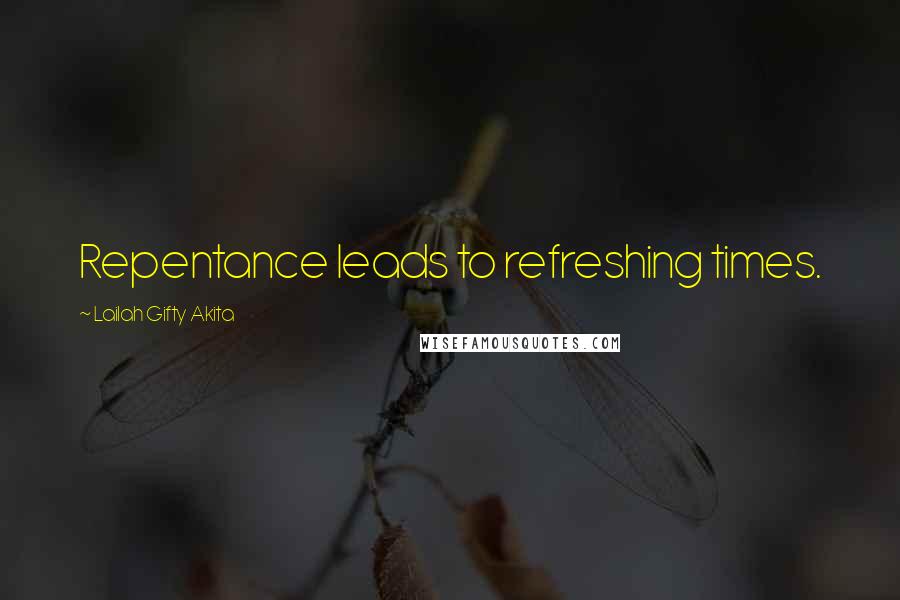 Lailah Gifty Akita Quotes: Repentance leads to refreshing times.