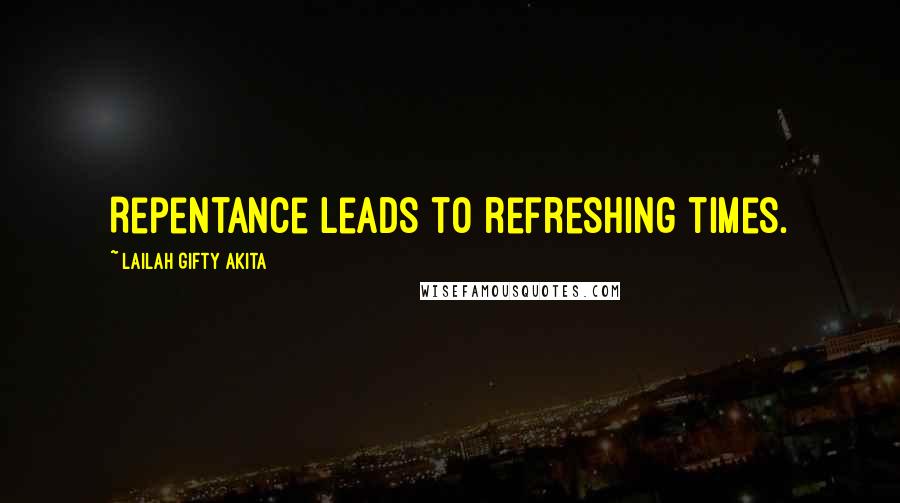 Lailah Gifty Akita Quotes: Repentance leads to refreshing times.