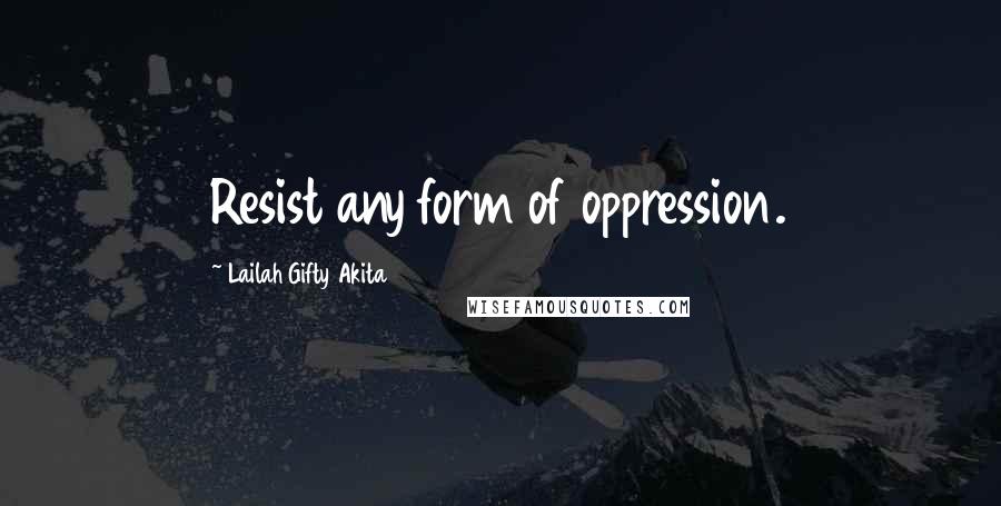 Lailah Gifty Akita Quotes: Resist any form of oppression.