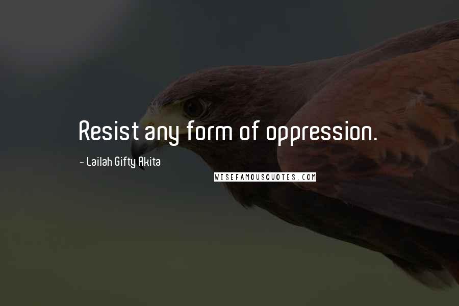Lailah Gifty Akita Quotes: Resist any form of oppression.