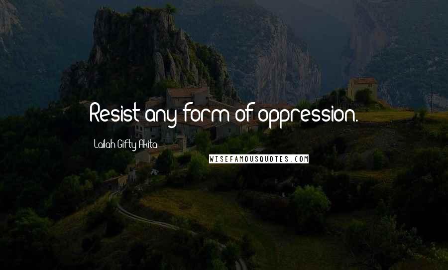Lailah Gifty Akita Quotes: Resist any form of oppression.