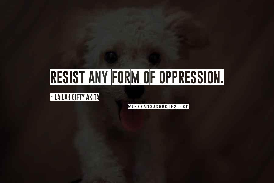 Lailah Gifty Akita Quotes: Resist any form of oppression.