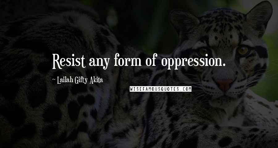 Lailah Gifty Akita Quotes: Resist any form of oppression.