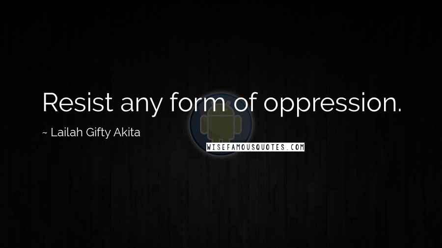 Lailah Gifty Akita Quotes: Resist any form of oppression.