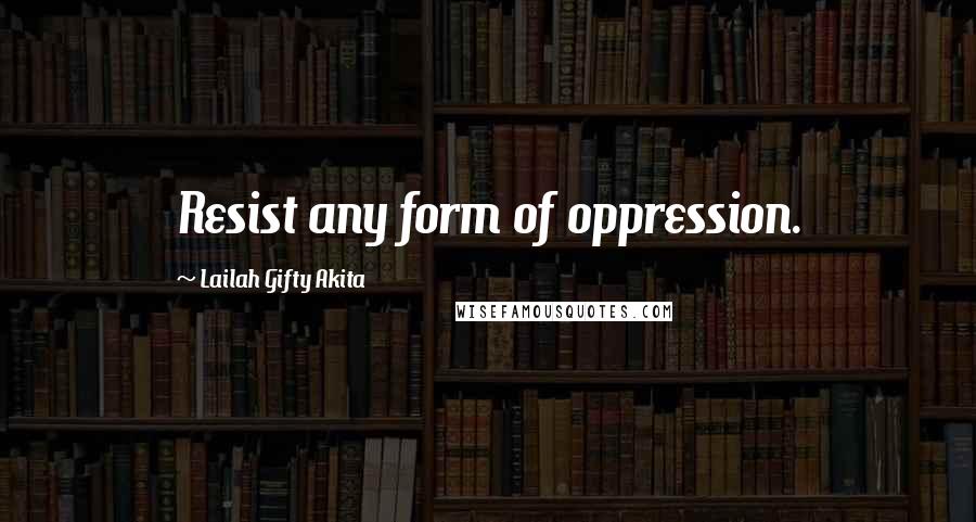 Lailah Gifty Akita Quotes: Resist any form of oppression.