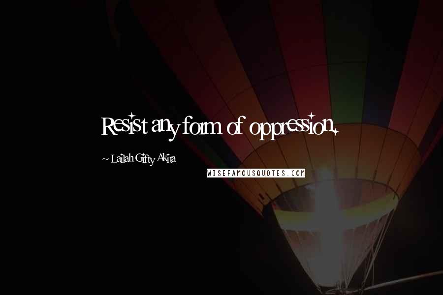 Lailah Gifty Akita Quotes: Resist any form of oppression.