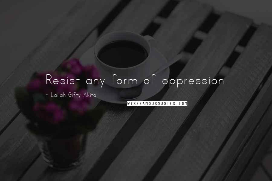 Lailah Gifty Akita Quotes: Resist any form of oppression.