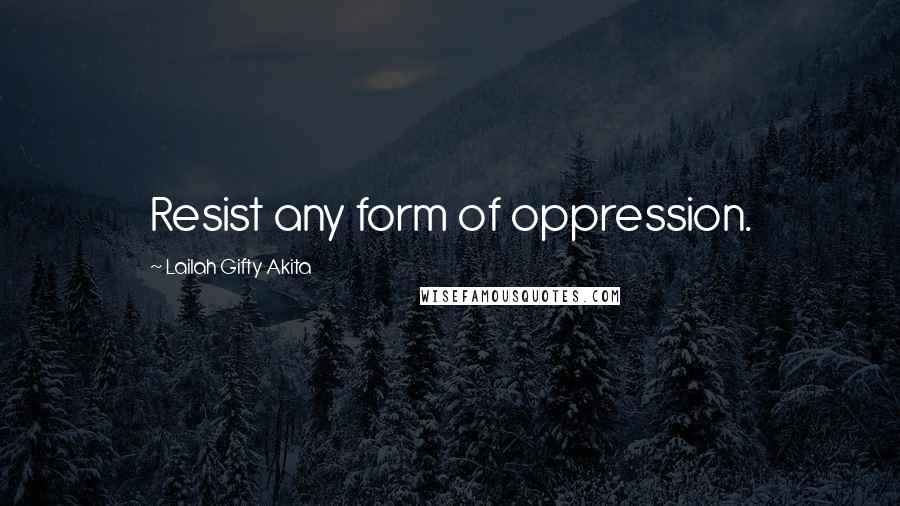 Lailah Gifty Akita Quotes: Resist any form of oppression.