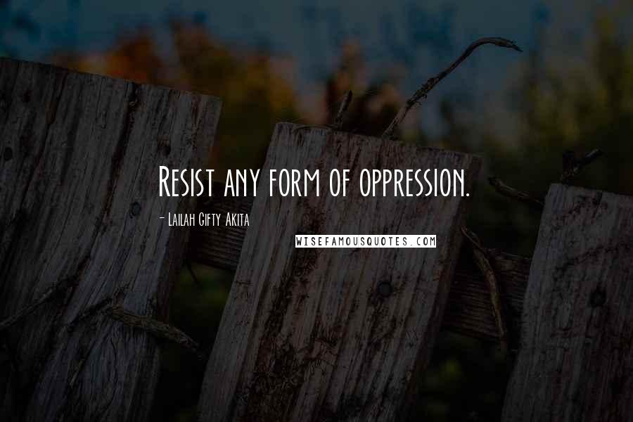 Lailah Gifty Akita Quotes: Resist any form of oppression.
