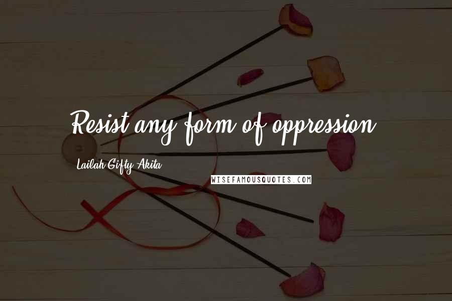 Lailah Gifty Akita Quotes: Resist any form of oppression.