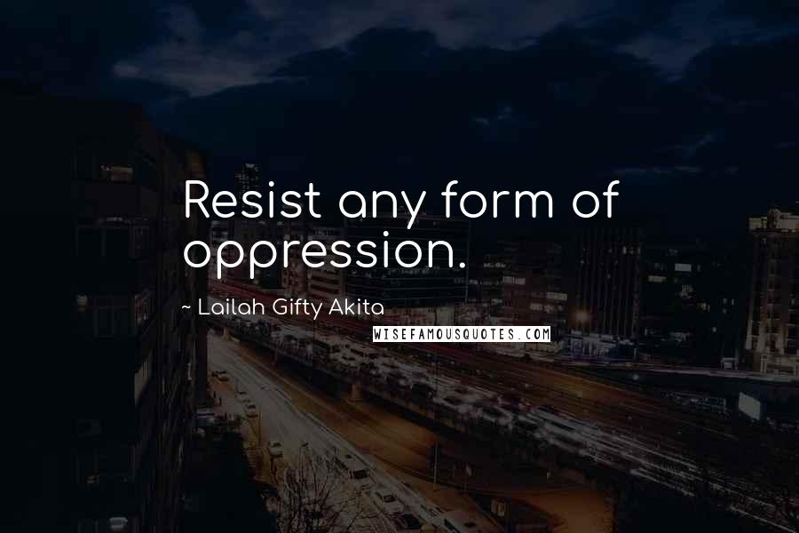 Lailah Gifty Akita Quotes: Resist any form of oppression.