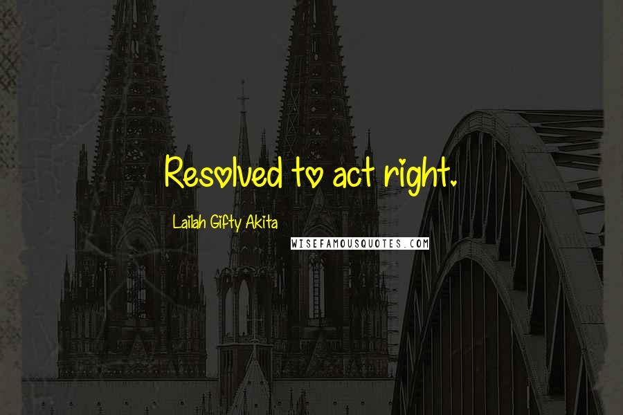 Lailah Gifty Akita Quotes: Resolved to act right.