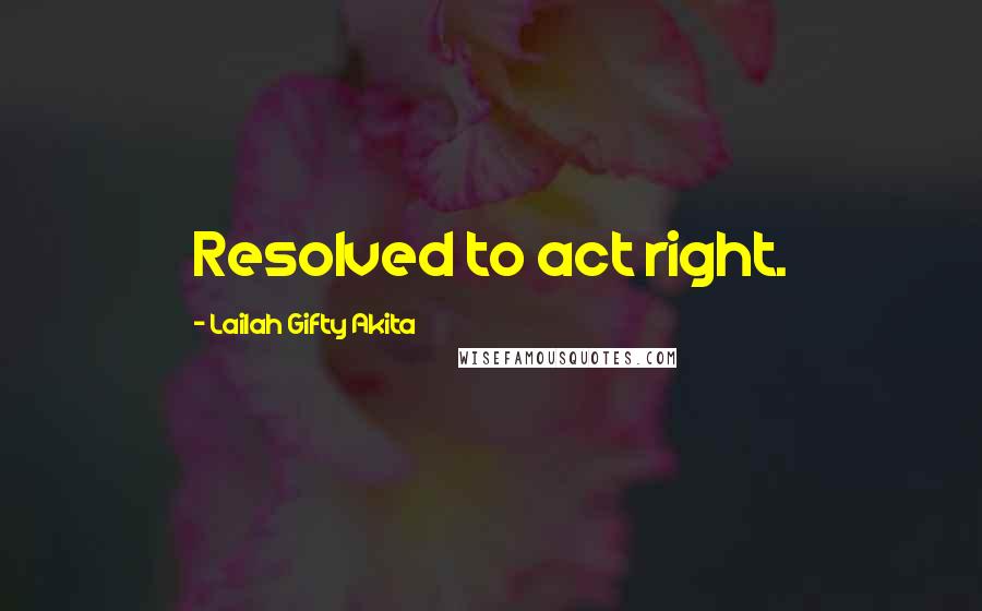 Lailah Gifty Akita Quotes: Resolved to act right.
