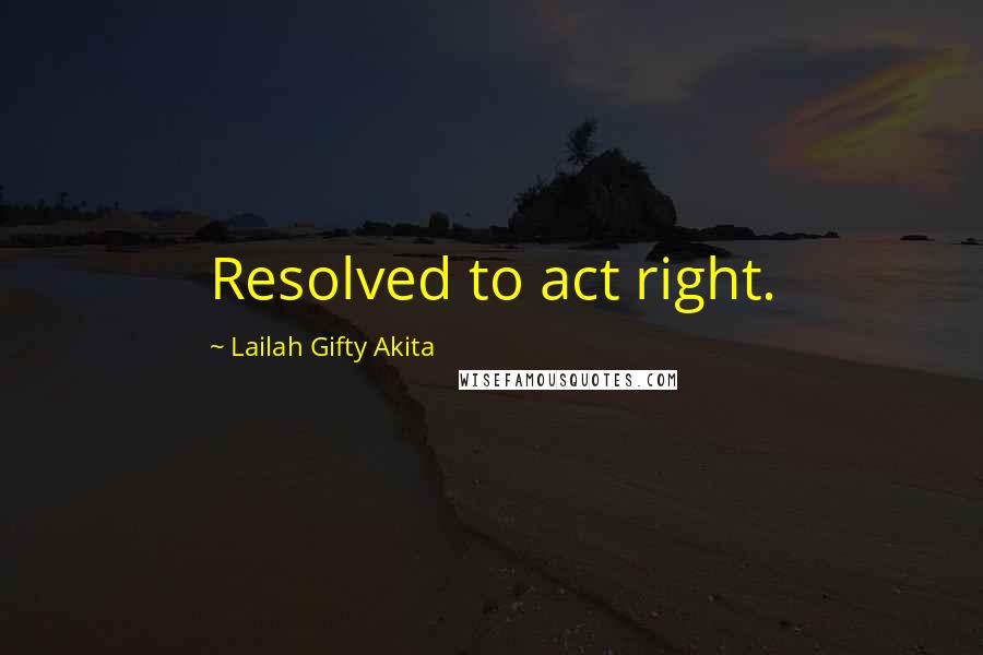 Lailah Gifty Akita Quotes: Resolved to act right.