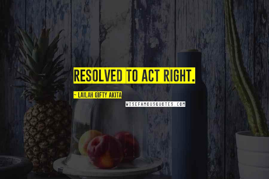 Lailah Gifty Akita Quotes: Resolved to act right.