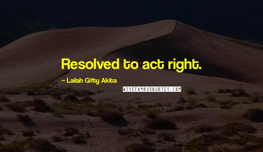 Lailah Gifty Akita Quotes: Resolved to act right.