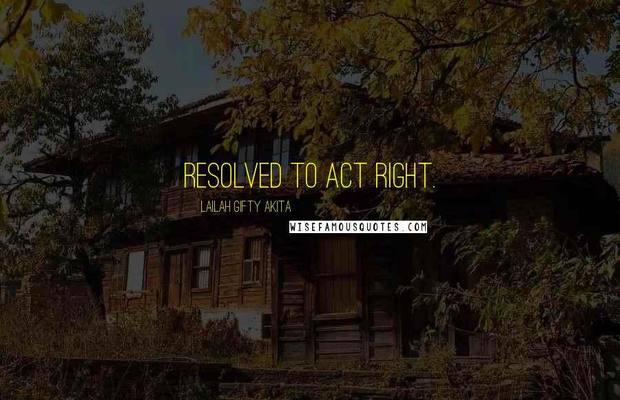 Lailah Gifty Akita Quotes: Resolved to act right.