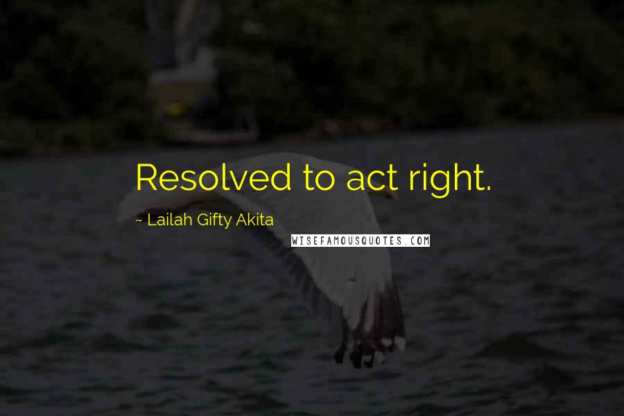 Lailah Gifty Akita Quotes: Resolved to act right.