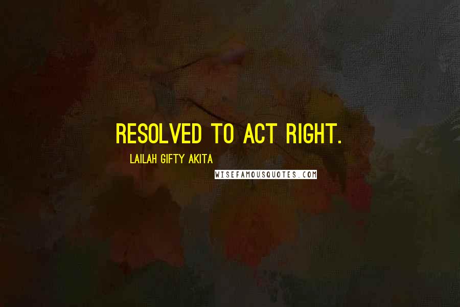 Lailah Gifty Akita Quotes: Resolved to act right.