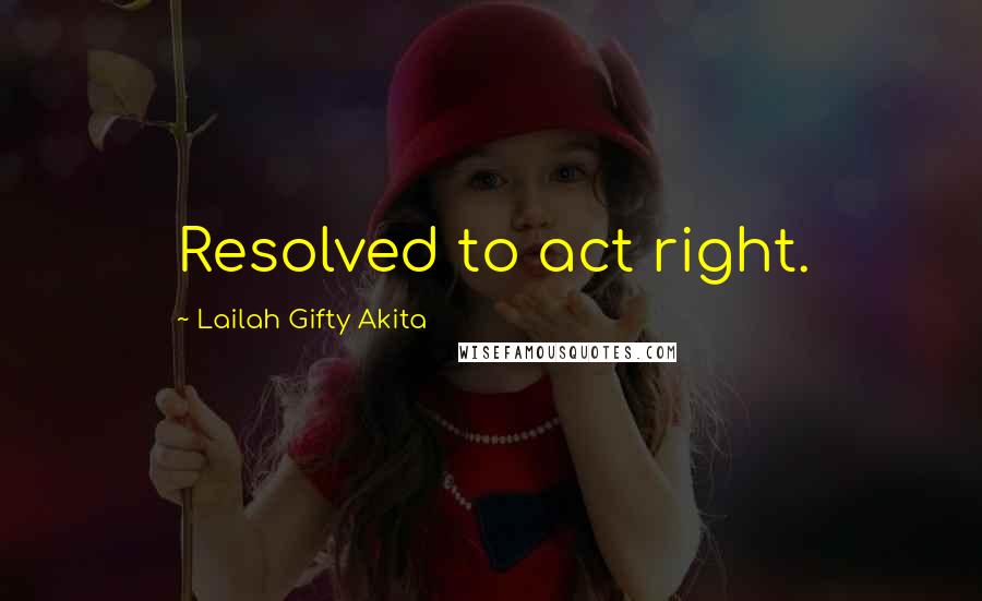 Lailah Gifty Akita Quotes: Resolved to act right.