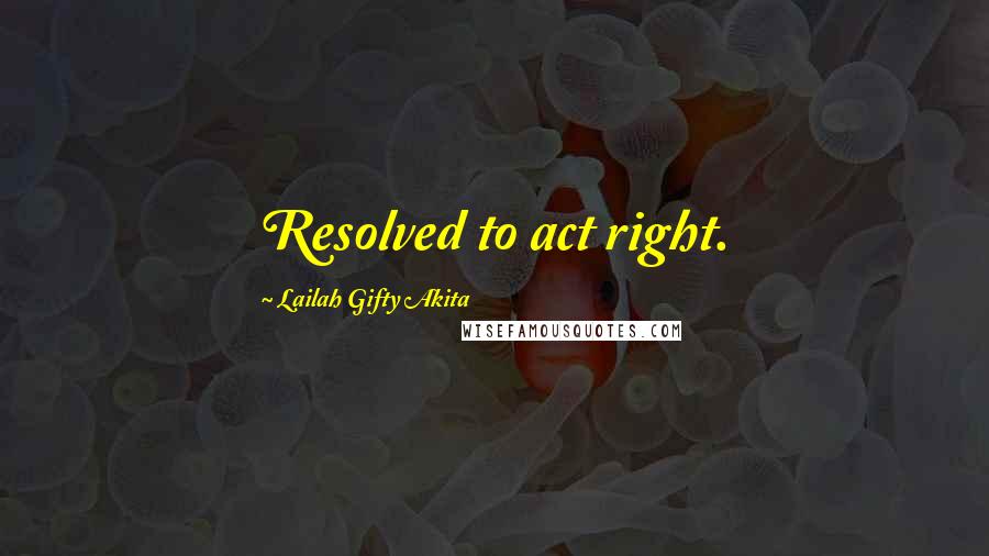 Lailah Gifty Akita Quotes: Resolved to act right.