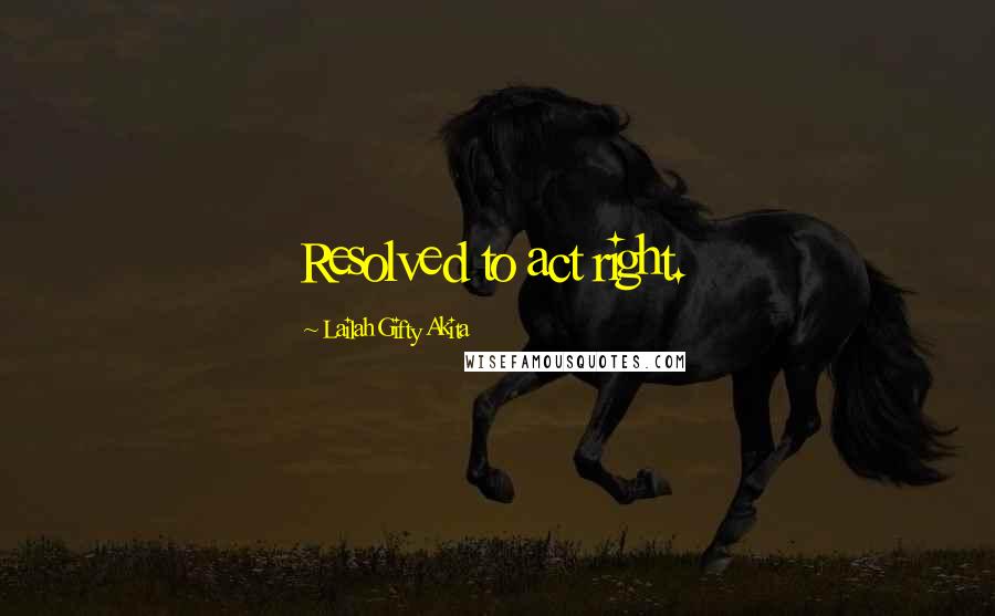 Lailah Gifty Akita Quotes: Resolved to act right.
