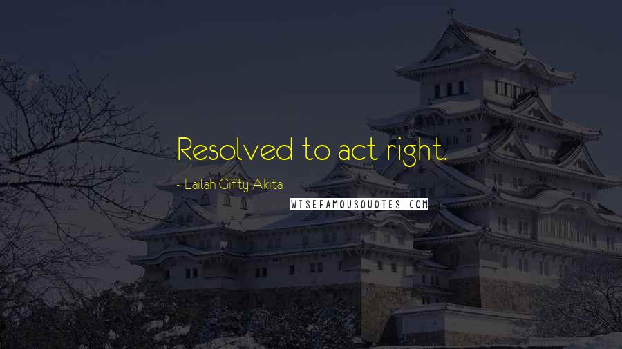 Lailah Gifty Akita Quotes: Resolved to act right.