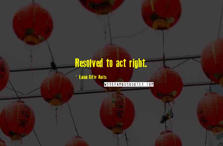 Lailah Gifty Akita Quotes: Resolved to act right.