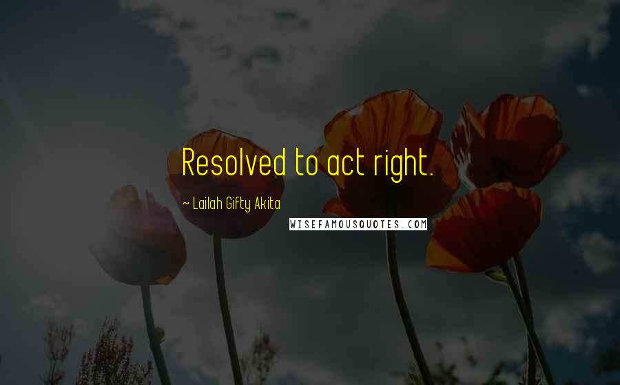 Lailah Gifty Akita Quotes: Resolved to act right.