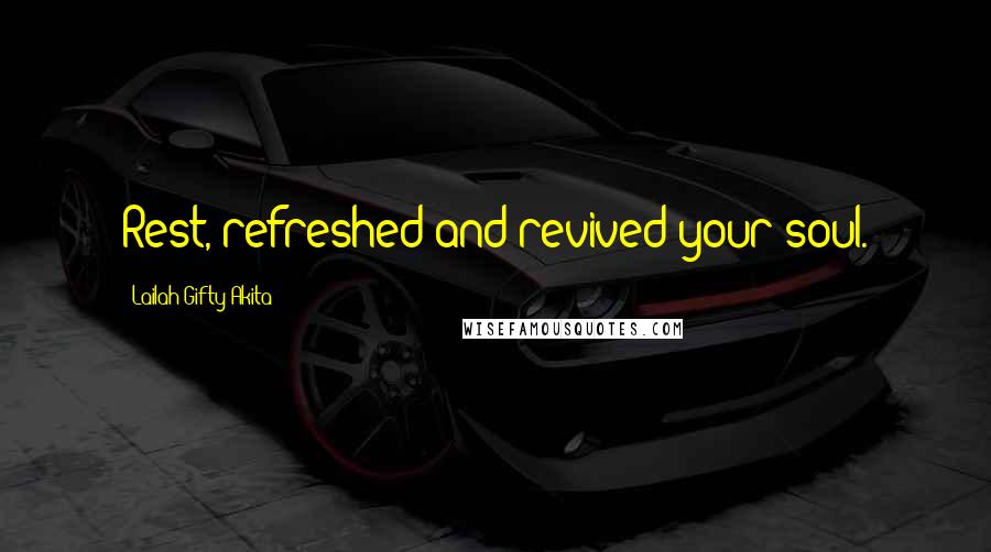 Lailah Gifty Akita Quotes: Rest, refreshed and revived your soul.