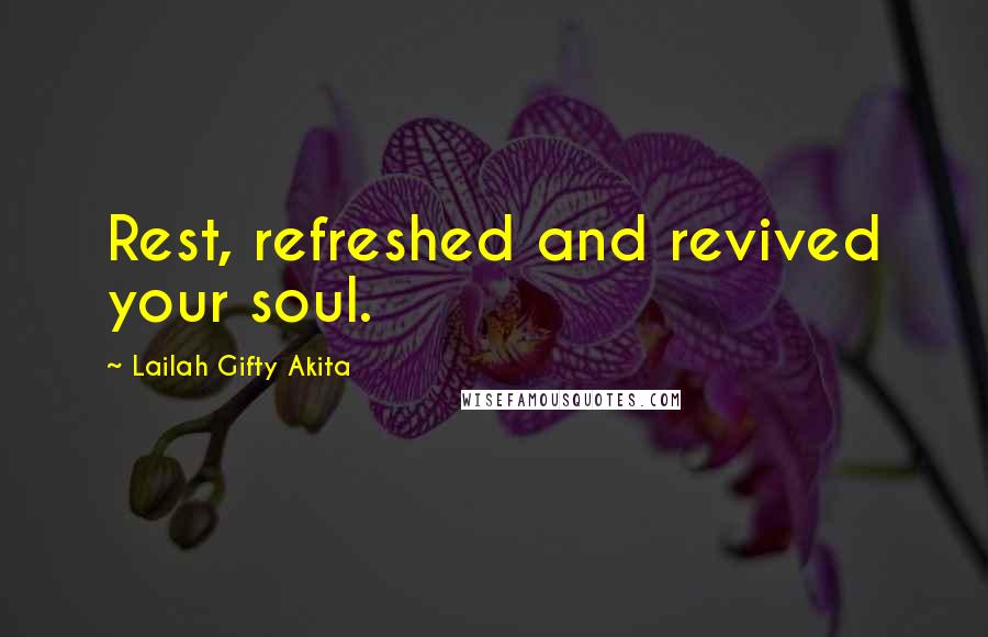 Lailah Gifty Akita Quotes: Rest, refreshed and revived your soul.