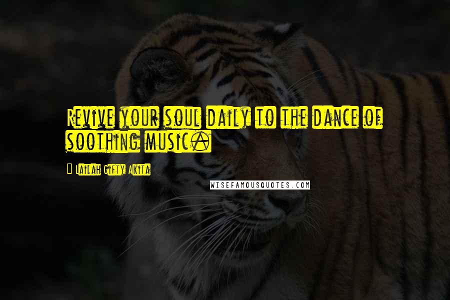 Lailah Gifty Akita Quotes: Revive your soul daily to the dance of soothing music.