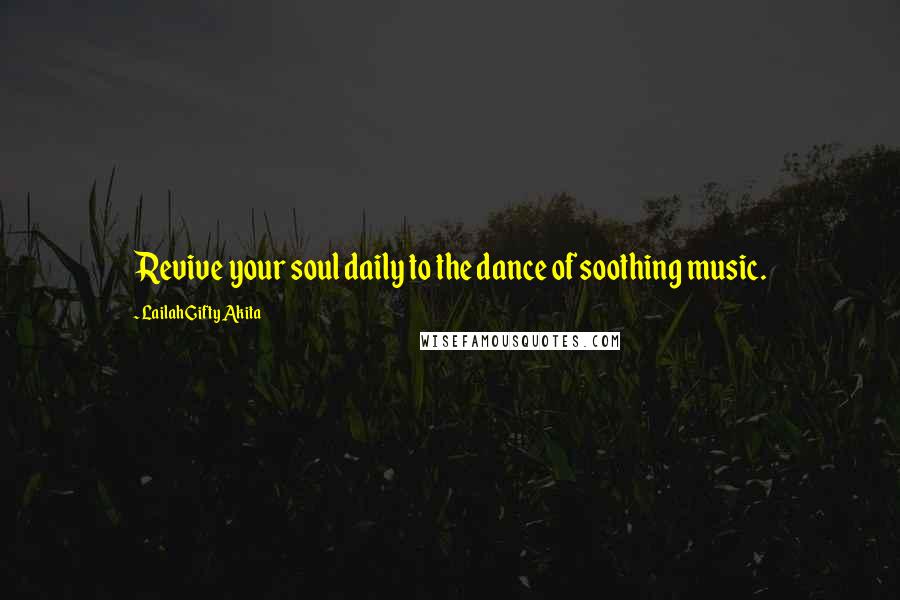 Lailah Gifty Akita Quotes: Revive your soul daily to the dance of soothing music.