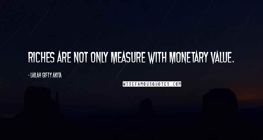 Lailah Gifty Akita Quotes: Riches are not only measure with monetary value.