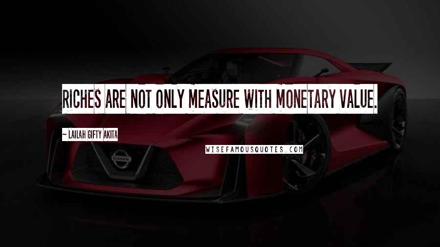 Lailah Gifty Akita Quotes: Riches are not only measure with monetary value.