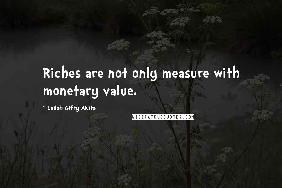 Lailah Gifty Akita Quotes: Riches are not only measure with monetary value.