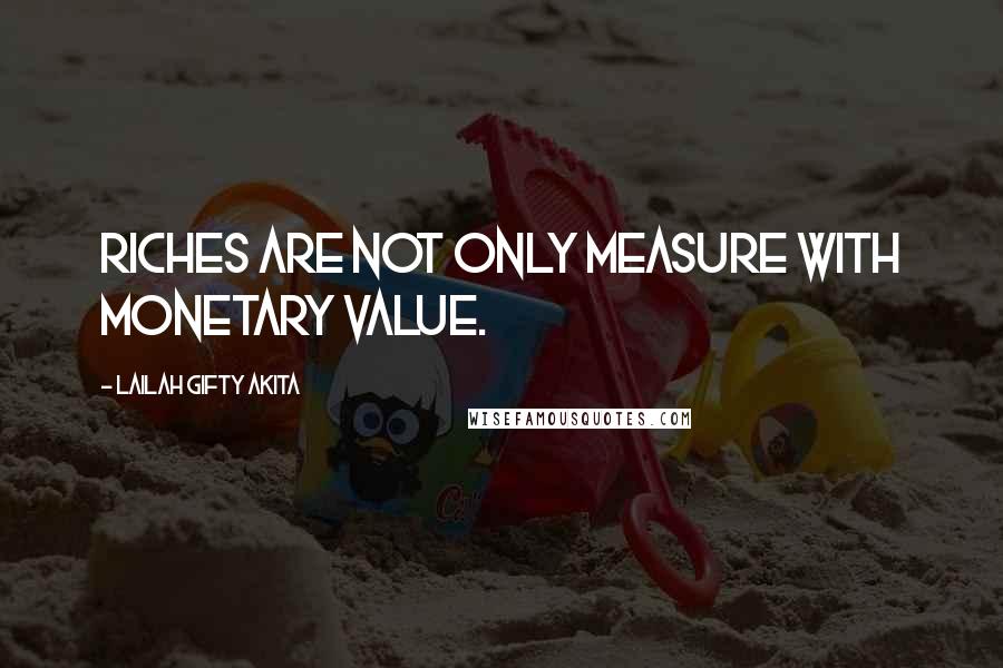 Lailah Gifty Akita Quotes: Riches are not only measure with monetary value.