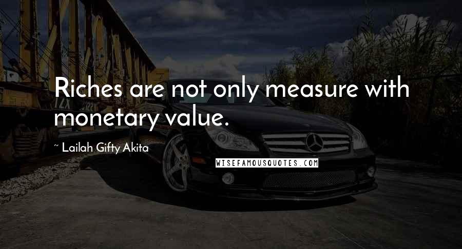 Lailah Gifty Akita Quotes: Riches are not only measure with monetary value.