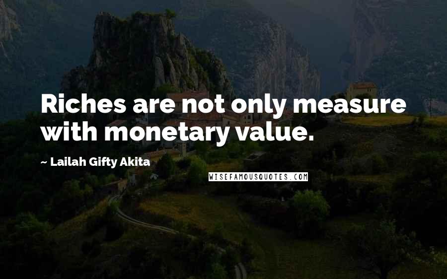 Lailah Gifty Akita Quotes: Riches are not only measure with monetary value.