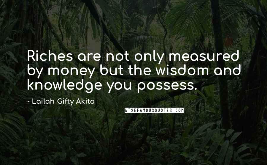 Lailah Gifty Akita Quotes: Riches are not only measured by money but the wisdom and knowledge you possess.