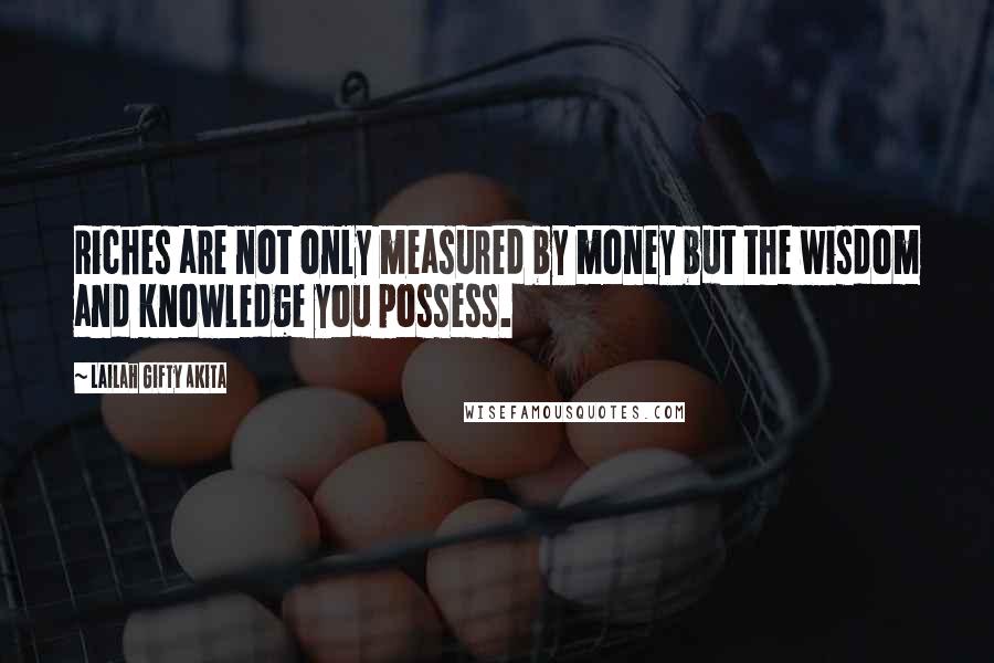 Lailah Gifty Akita Quotes: Riches are not only measured by money but the wisdom and knowledge you possess.