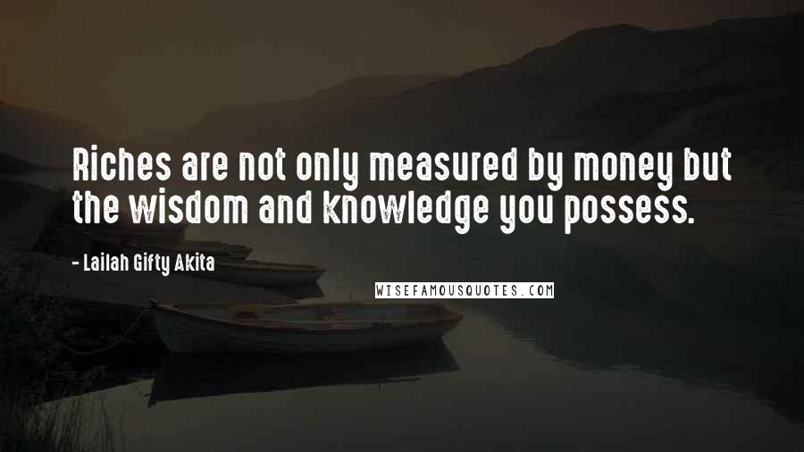 Lailah Gifty Akita Quotes: Riches are not only measured by money but the wisdom and knowledge you possess.