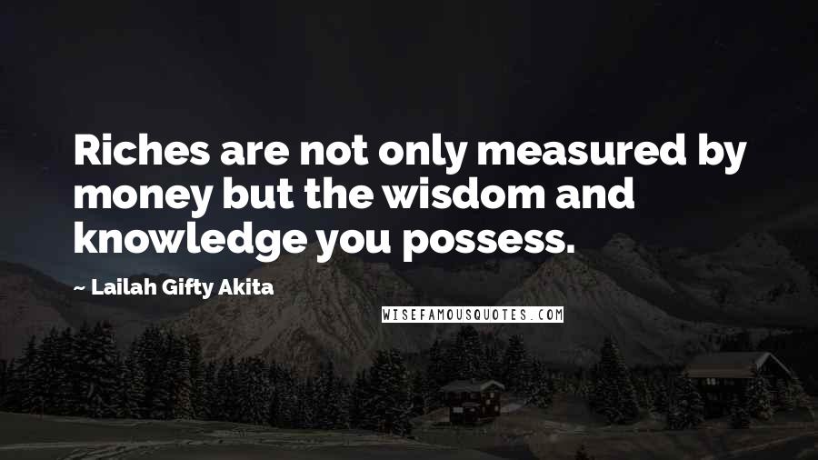 Lailah Gifty Akita Quotes: Riches are not only measured by money but the wisdom and knowledge you possess.