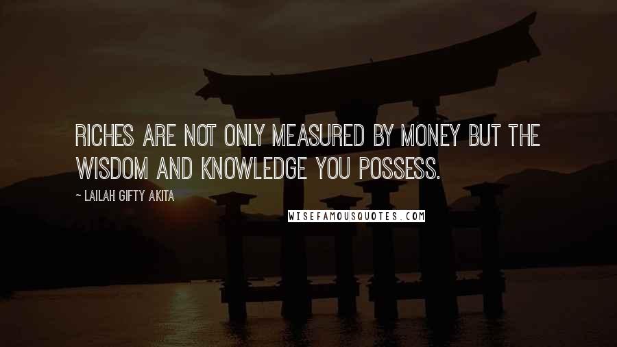 Lailah Gifty Akita Quotes: Riches are not only measured by money but the wisdom and knowledge you possess.