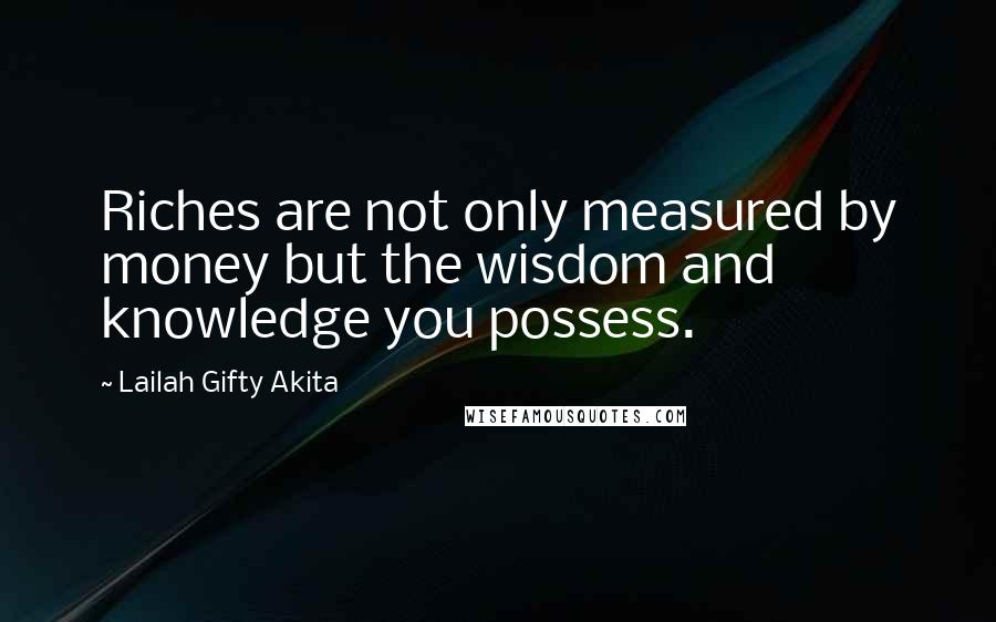 Lailah Gifty Akita Quotes: Riches are not only measured by money but the wisdom and knowledge you possess.