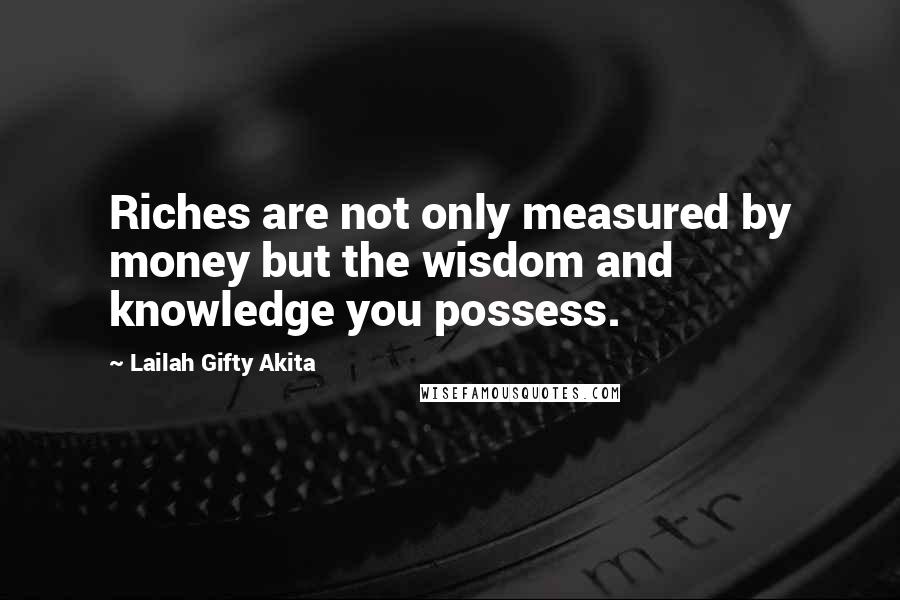 Lailah Gifty Akita Quotes: Riches are not only measured by money but the wisdom and knowledge you possess.