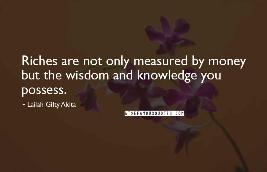 Lailah Gifty Akita Quotes: Riches are not only measured by money but the wisdom and knowledge you possess.