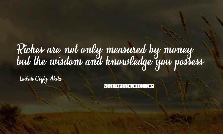 Lailah Gifty Akita Quotes: Riches are not only measured by money but the wisdom and knowledge you possess.