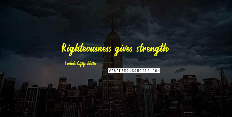 Lailah Gifty Akita Quotes: Righteousness gives strength.