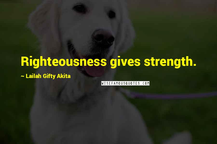 Lailah Gifty Akita Quotes: Righteousness gives strength.